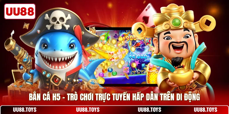 Bắn Cá H5 - Trò Chơi Trực Tuyến Hấp Dẫn Trên Di Động