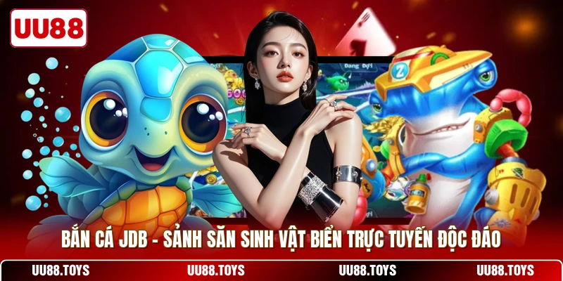 Bắn Cá JDB - Sảnh Săn Sinh Vật Biển Trực Tuyến Độc Đáo