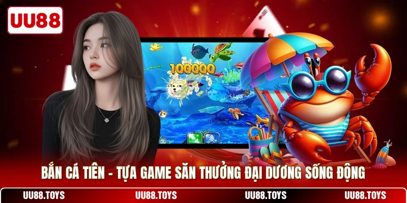 Bắn Cá Tiên - Tựa Game Săn Thưởng Đại Dương Sống Động