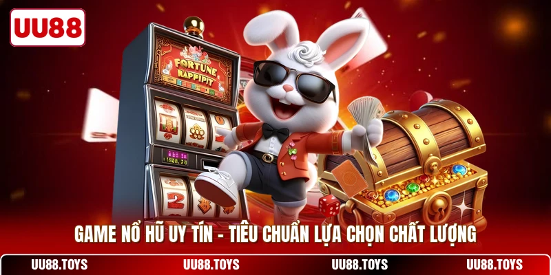 Game Nổ Hũ Uy Tín - Tiêu Chuẩn Lựa Chọn Chất Lượng