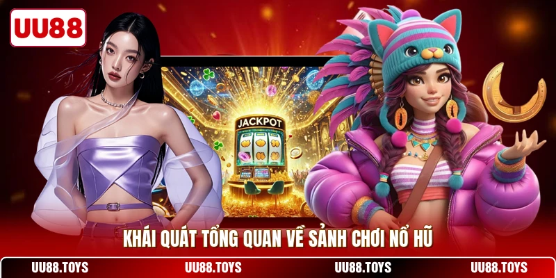 Khái quát tổng quan về sảnh chơi nổ hũ