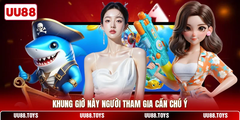 Khung giờ này người tham gia cần chú ý