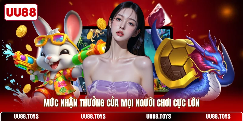 Mức nhận thưởng của mọi người chơi cực lớn