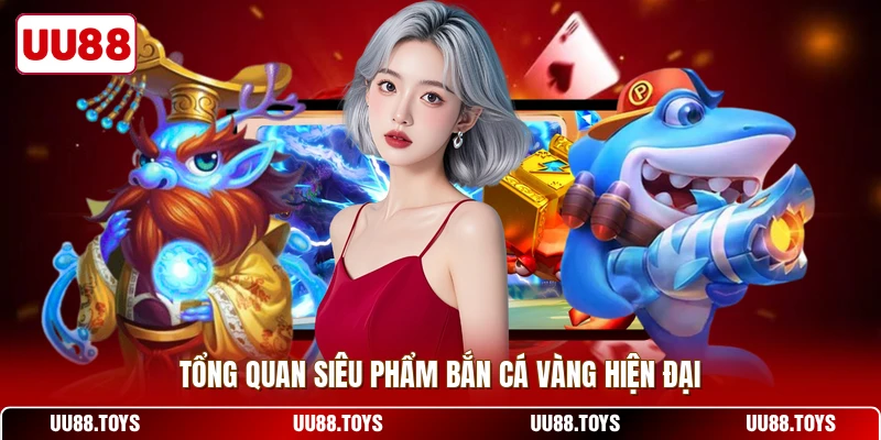 Tổng quan siêu phẩm bắn cá vàng hiện đại