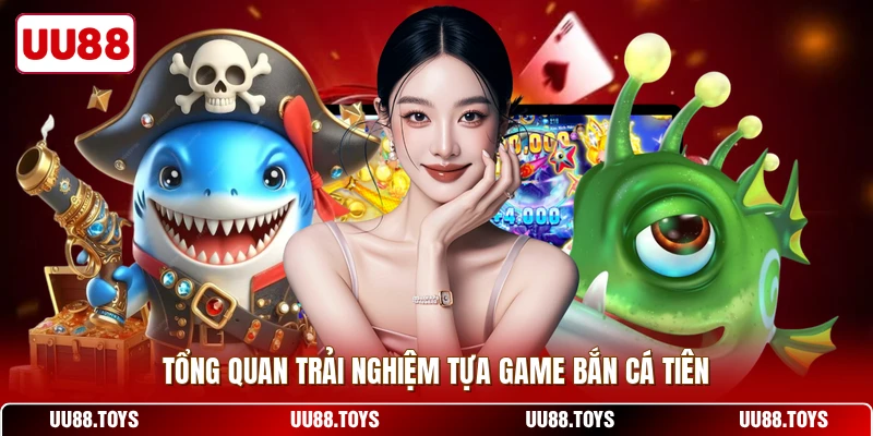 Tổng quan trải nghiệm tựa game bắn cá tiên