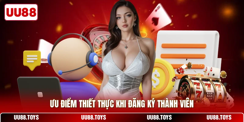 Ưu điểm thiết thực khi đăng ký thành viên