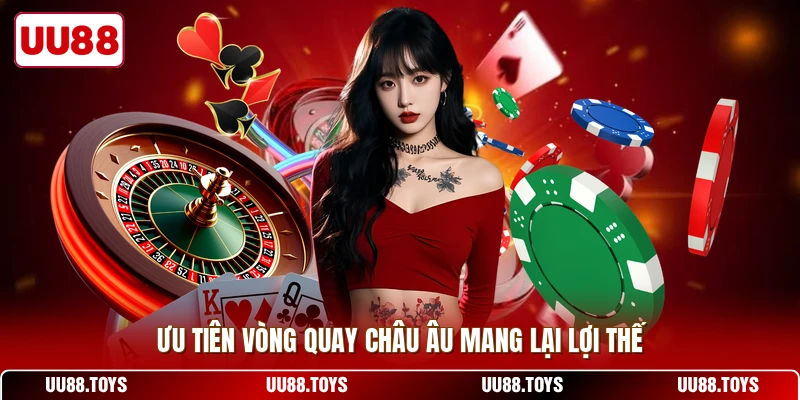 Ưu tiên vòng quay châu Âu mang lại lợi thế