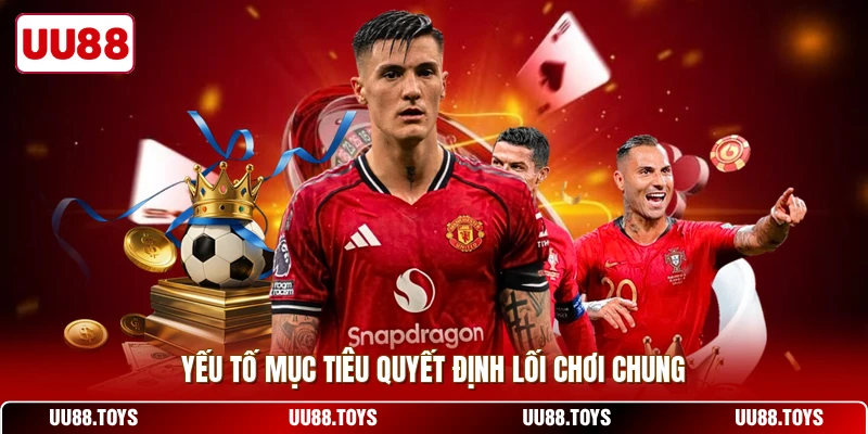 Yếu tố mục tiêu quyết định lối chơi chung